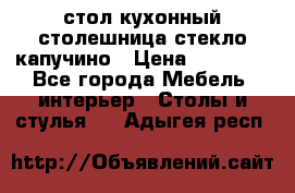 стол кухонный столешница стекло капучино › Цена ­ 12 000 - Все города Мебель, интерьер » Столы и стулья   . Адыгея респ.